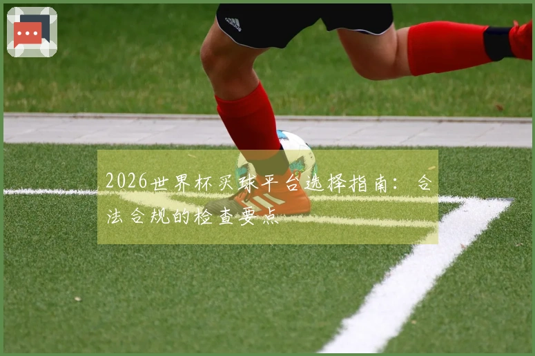 2026世界杯买球平台选择指南：合法合规的检查要点