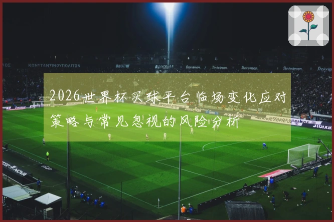 2026世界杯买球平台临场变化应对策略与常见忽视的风险分析