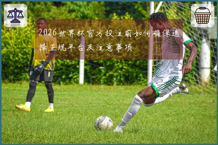 2026世界杯官方投注前如何确保选择正规平台及注意事项