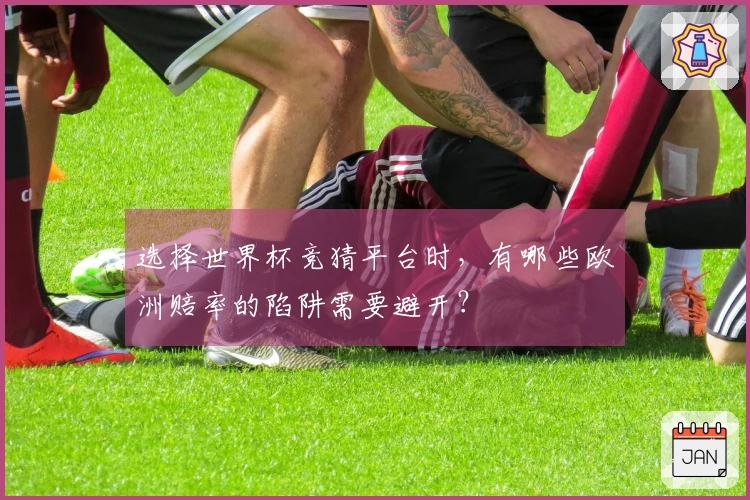 选择世界杯竞猜平台时，有哪些欧洲赔率的陷阱需要避开？