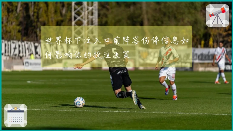 世界杯下注入口前阵容伤停信息如何影响你的投注决策