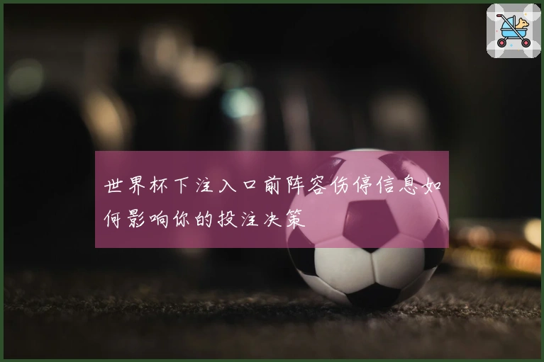 世界杯下注入口前阵容伤停信息如何影响你的投注决策